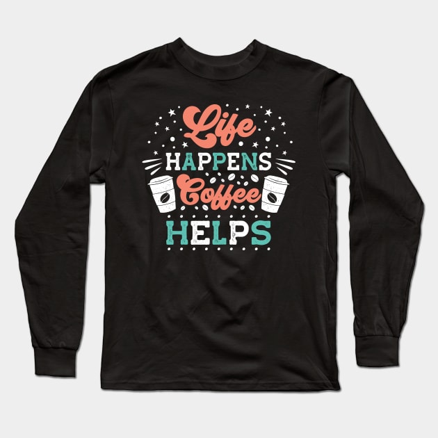 Life Happens Coffee Helps Long Sleeve T-Shirt by MZeeDesigns